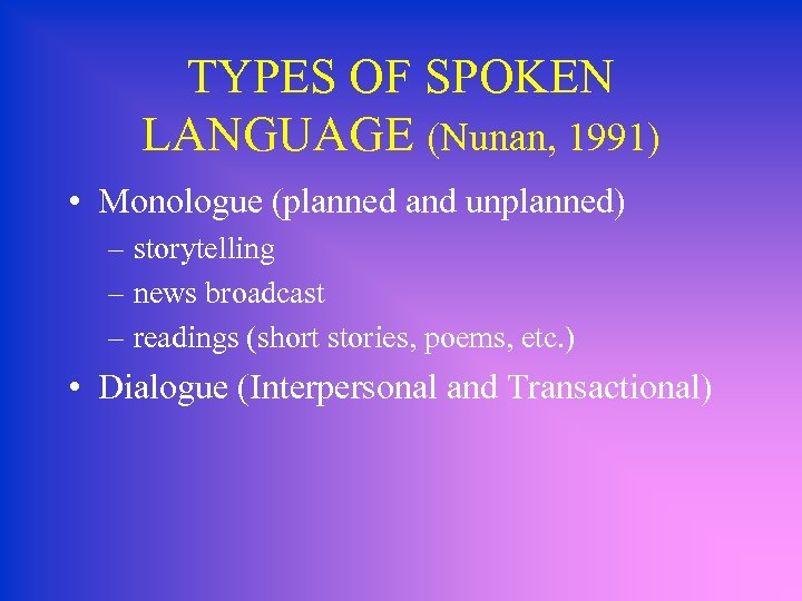 TYPES OF SPOKEN LANGUAGE (Nunan, 1991) • Monologue (planned and unplanned) – storytelling –