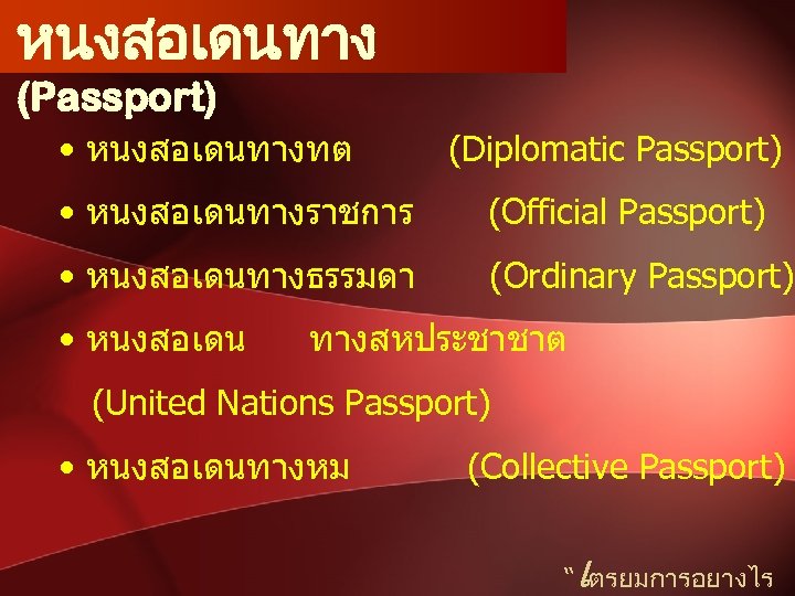 หนงสอเดนทาง (Passport) • หนงสอเดนทางทต (Diplomatic Passport) • หนงสอเดนทางราชการ (Official Passport) • หนงสอเดนทางธรรมดา (Ordinary Passport)