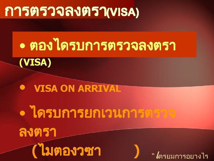 การตรวจลงตรา(VISA) • ตองไดรบการตรวจลงตรา (VISA) • VISA ON ARRIVAL • ไดรบการยกเวนการตรวจ ลงตรา (ไมตองวซา ) “เตรยมการอยางไร