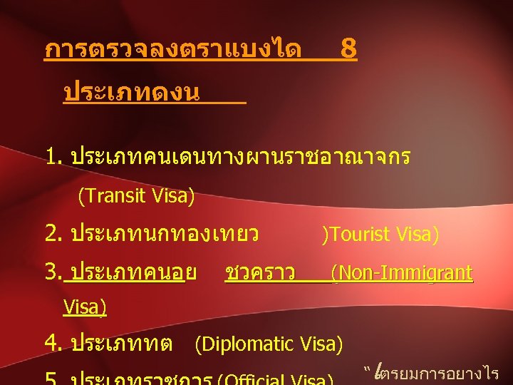 การตรวจลงตราแบงได 8 ประเภทดงน 1. ประเภทคนเดนทางผานราชอาณาจกร (Transit Visa) 2. ประเภทนกทองเทยว 3. ประเภทคนอย ชวคราว )Tourist Visa)