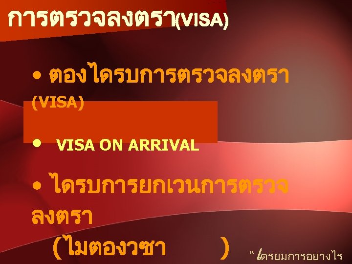 การตรวจลงตรา(VISA) • ตองไดรบการตรวจลงตรา (VISA) • VISA ON ARRIVAL • ไดรบการยกเวนการตรวจ ลงตรา (ไมตองวซา ) “เตรยมการอยางไร