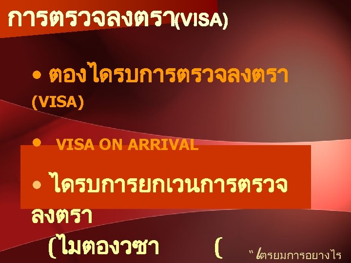 การตรวจลงตรา(VISA) • ตองไดรบการตรวจลงตรา (VISA) • VISA ON ARRIVAL • ไดรบการยกเวนการตรวจ ลงตรา (ไมตองวซา ( “เตรยมการอยางไร