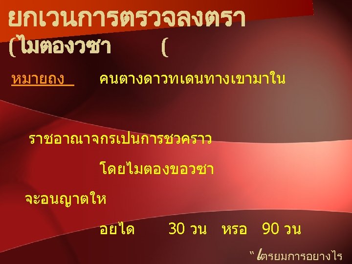 ยกเวนการตรวจลงตรา (ไมตองวซา หมายถง ( คนตางดาวทเดนทางเขามาใน ราชอาณาจกรเปนการชวคราว โดยไมตองขอวซา จะอนญาตให อยได 30 วน หรอ 90 วน