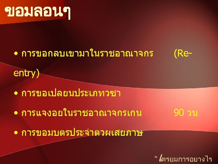 ขอมลอนๆ • การขอกลบเขามาในราชอาณาจกร (Re- entry) • การขอเปลยนประเภทวซา • การแจงอยในราชอาณาจกรเกน 90 วน • การขอมบตรประจำตวผเสยภาษ เ