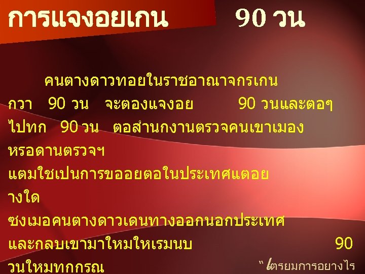 การแจงอยเกน 90 วน คนตางดาวทอยในราชอาณาจกรเกน กวา 90 วน จะตองแจงอย 90 วนและตอๆ ไปทก 90 วน ตอสำนกงานตรวจคนเขาเมอง