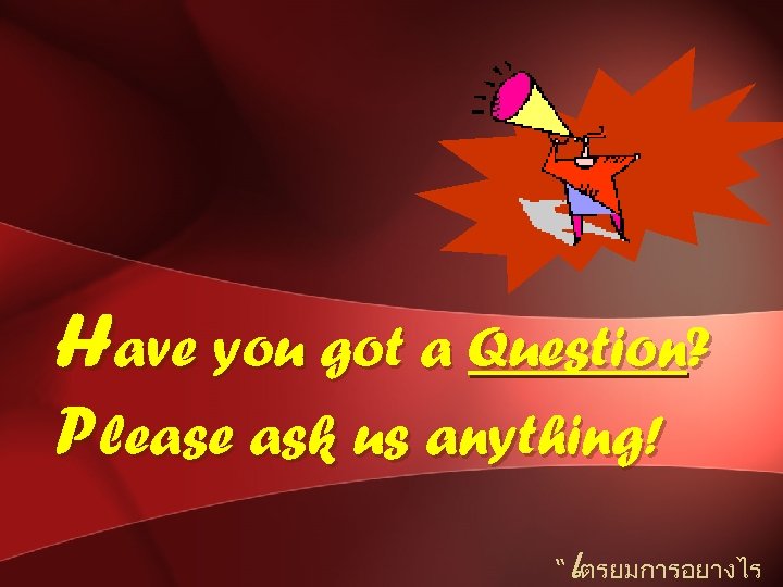 Have you got a Question? Please ask us anything! เ “ ตรยมการอยางไร 