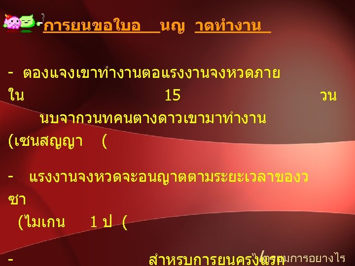 การยนขอใบอ นญ าตทำงาน - ตองแจงเขาทำงานตอแรงงานจงหวดภาย ใน 15 นบจากวนทคนตางดาวเขามาทำงาน (เซนสญญา ( วน - แรงงานจงหวดจะอนญาตตามระยะเวลาของว ซา