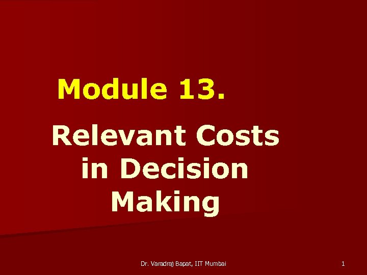 Module 13. Relevant Costs in Decision Making Dr. Varadraj Bapat, IIT Mumbai 1 