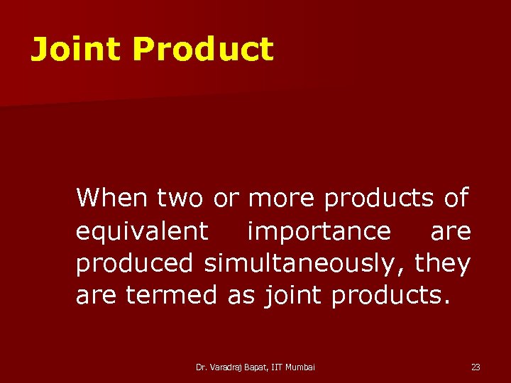 Joint Product When two or more products of equivalent importance are produced simultaneously, they