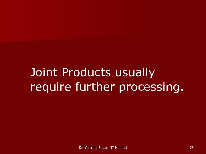 Joint Products usually require further processing. Dr. Varadraj Bapat, IIT Mumbai 25 