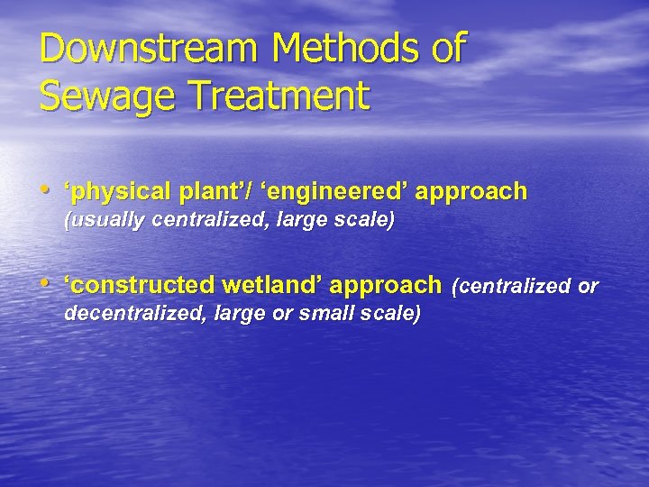 Downstream Methods of Sewage Treatment • ‘physical plant’/ ‘engineered’ approach (usually centralized, large scale)