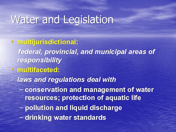 Water and Legislation • multijurisdictional: • federal, provincial, and municipal areas of responsibility multifaceted: