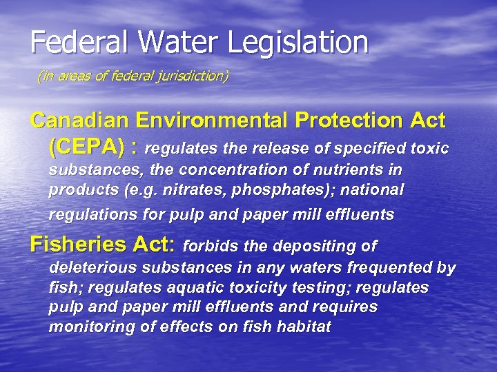 Federal Water Legislation (in areas of federal jurisdiction) Canadian Environmental Protection Act (CEPA) :