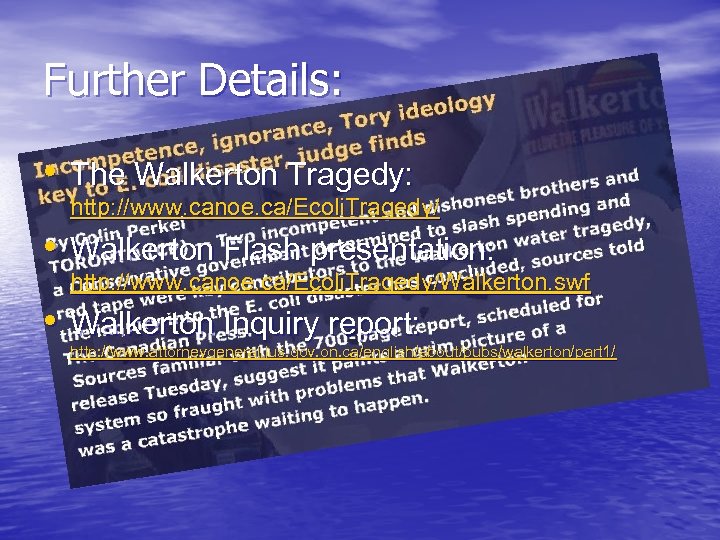 Further Details: • The Walkerton Tragedy: http: //www. canoe. ca/Ecoli. Tragedy/ • Walkerton Flash