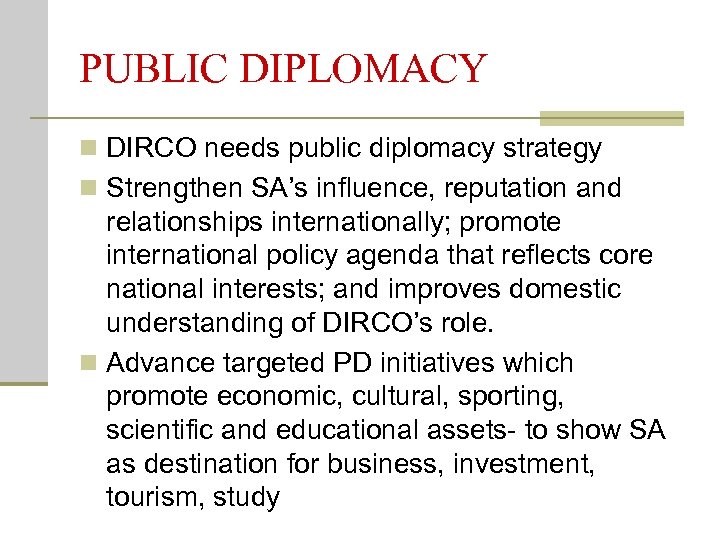 PUBLIC DIPLOMACY n DIRCO needs public diplomacy strategy n Strengthen SA’s influence, reputation and