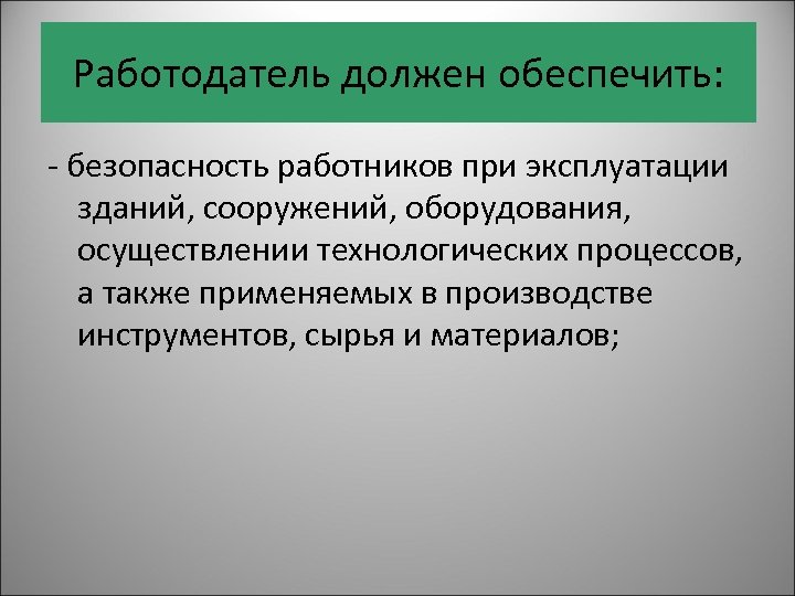 Работодатель должен обеспечить: - безопасность работников при эксплуатации зданий, сооружений, оборудования, осуществлении технологических процессов,