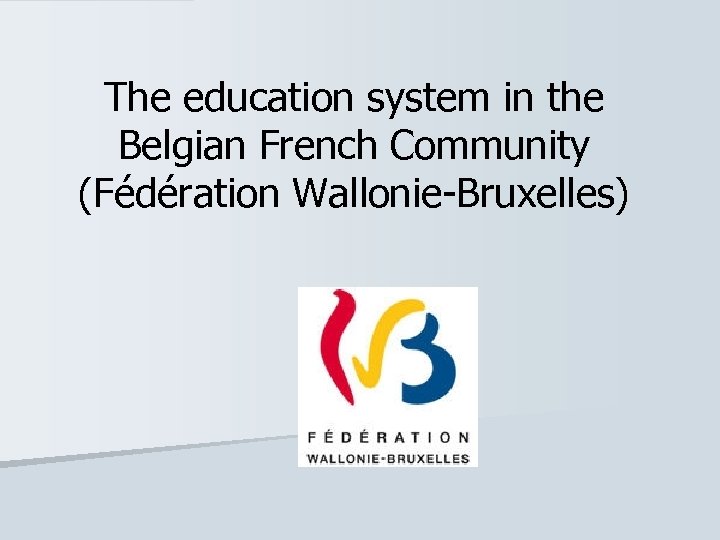 The education system in the Belgian French Community (Fédération Wallonie-Bruxelles) 