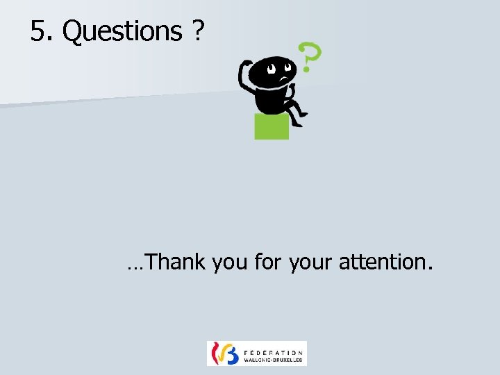 5. Questions ? …Thank you for your attention. 