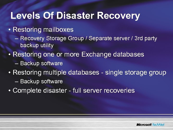 Levels Of Disaster Recovery • Restoring mailboxes – Recovery Storage Group / Separate server
