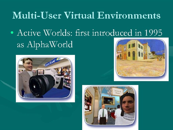 Multi-User Virtual Environments • Active Worlds: first introduced in 1995 as Alpha. World 