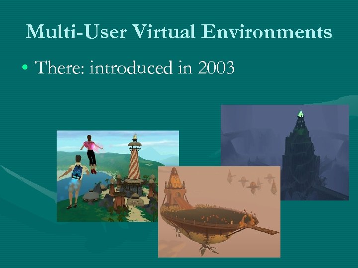 Multi-User Virtual Environments • There: introduced in 2003 