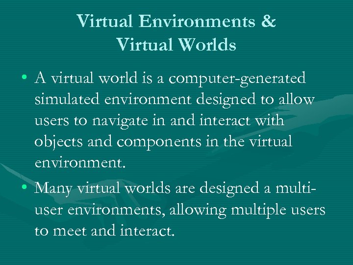 Virtual Environments & Virtual Worlds • A virtual world is a computer-generated simulated environment