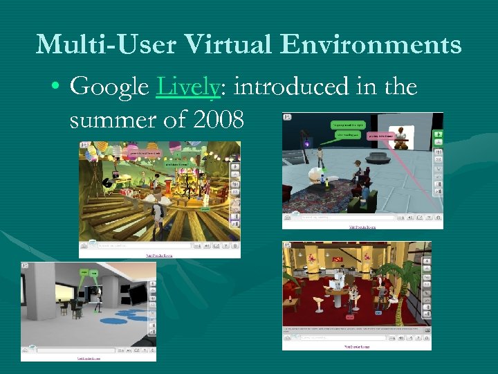 Multi-User Virtual Environments • Google Lively: introduced in the summer of 2008 