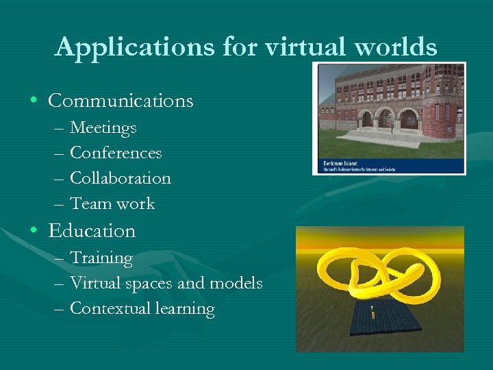 Applications for virtual worlds • Communications – Meetings – Conferences – Collaboration – Team