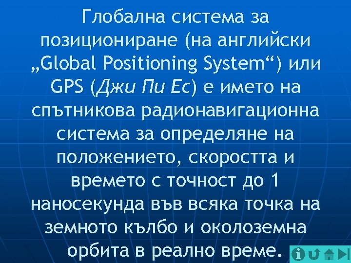 Глобална система за позициониране (на английски „Global Positioning System“) или GPS (Джи Пи Ес)