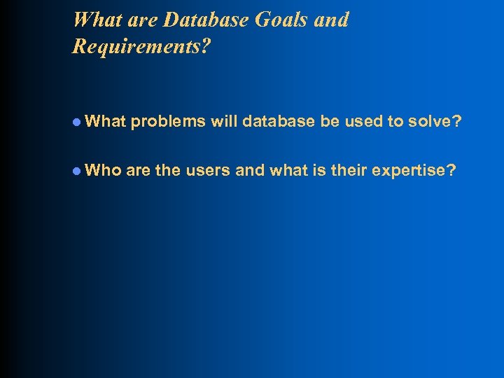 What are Database Goals and Requirements? l What l Who problems will database be