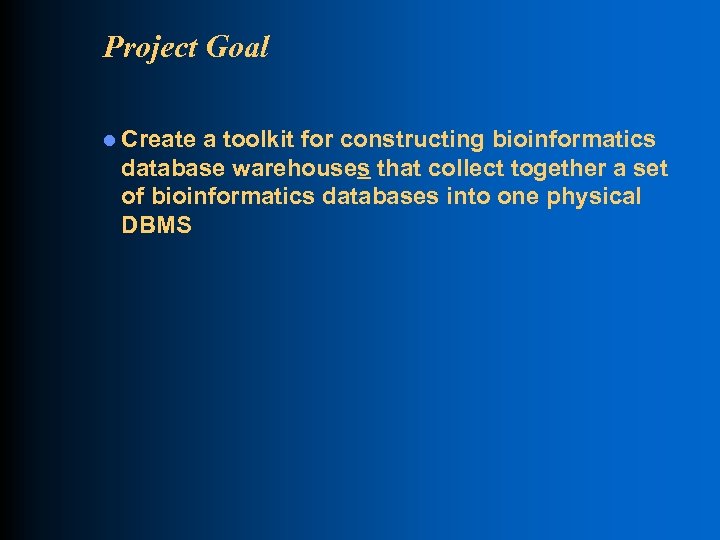 Project Goal l Create a toolkit for constructing bioinformatics database warehouses that collect together