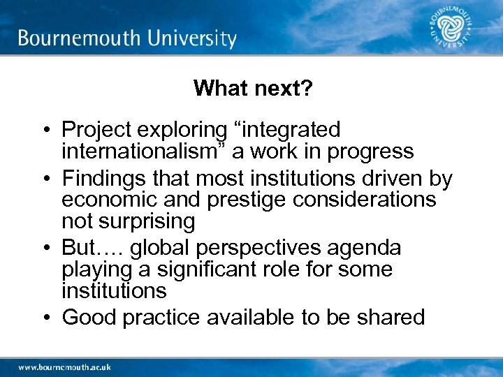 What next? • Project exploring “integrated internationalism” a work in progress • Findings that