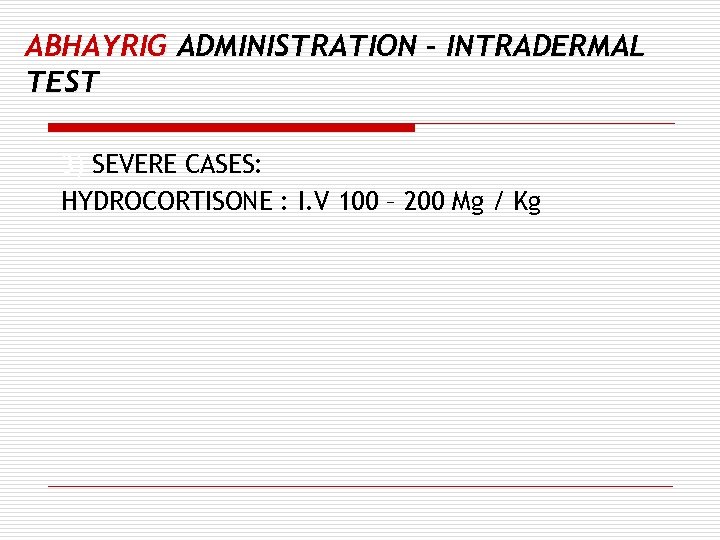 ABHAYRIG ADMINISTRATION – INTRADERMAL TEST 3) SEVERE CASES: HYDROCORTISONE : I. V 100 –