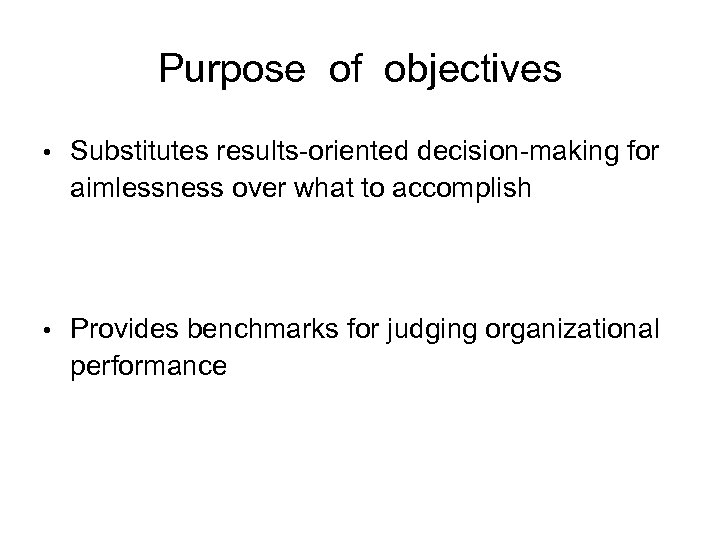 Purpose of objectives • Substitutes results-oriented decision-making for aimlessness over what to accomplish •