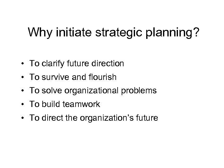 Why initiate strategic planning? • To clarify future direction • To survive and flourish