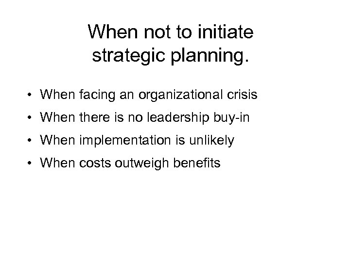 When not to initiate strategic planning. • When facing an organizational crisis • When