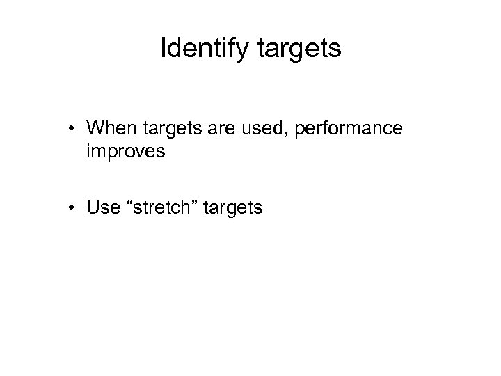 Identify targets • When targets are used, performance improves • Use “stretch” targets 