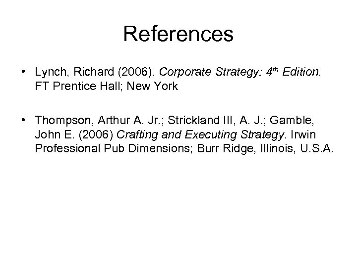 References • Lynch, Richard (2006). Corporate Strategy: 4 th Edition. FT Prentice Hall; New