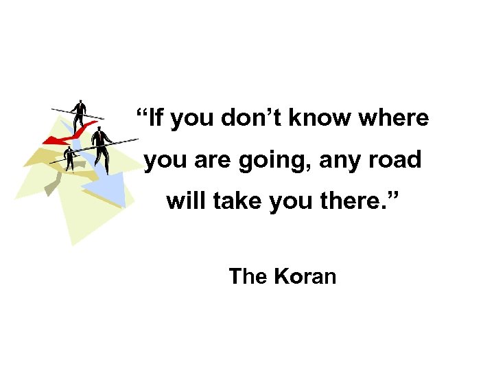 “If you don’t know where you are going, any road will take you there.