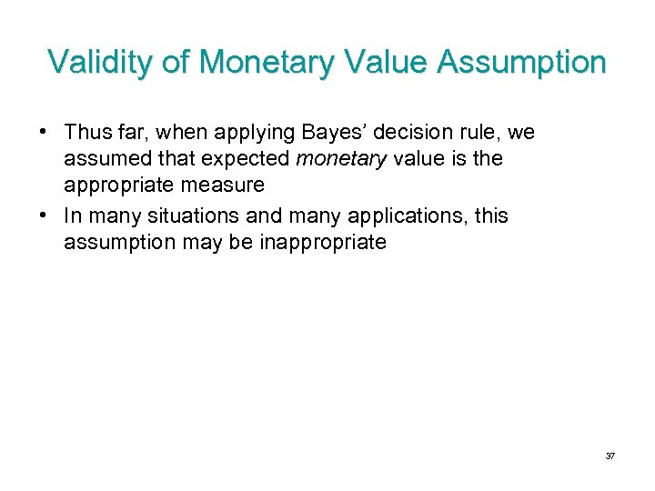 Validity of Monetary Value Assumption • Thus far, when applying Bayes’ decision rule, we