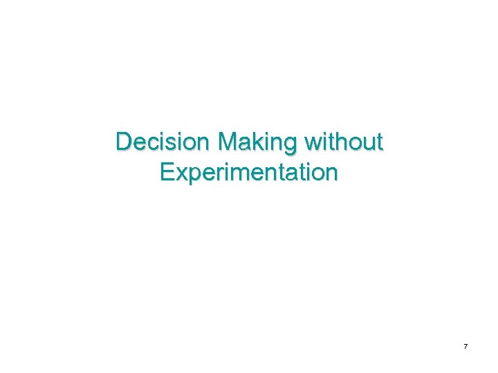 Decision Making without Experimentation 7 