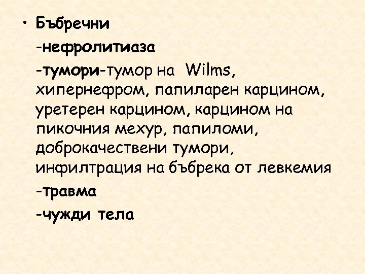  • Бъбречни -нефролитиаза -тумори-тумор на Wilms, хипернефром, папиларен карцином, уретерен карцином, карцином на