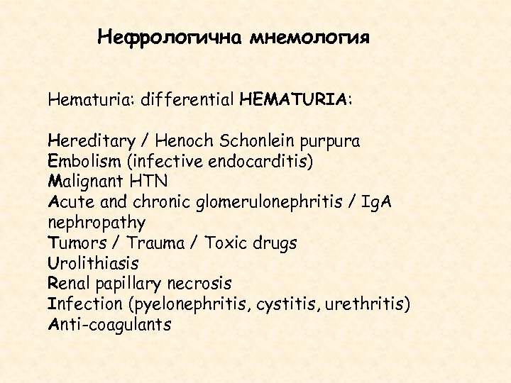 Нефрологична мнемология Hematuria: differential HEMATURIA: Hereditary / Henoch Schonlein purpura Embolism (infective endocarditis) Malignant