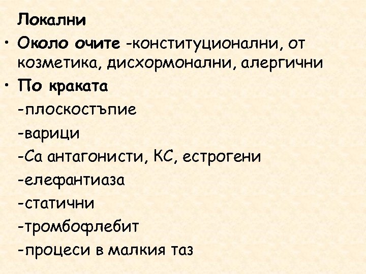 Локални • Около очите -конституционални, от козметика, дисхормонални, алергични • По краката -плоскостъпие -варици