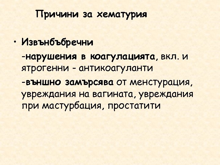 Причини за хематурия • Извънбъбречни -нарушения в коагулацията, вкл. и ятрогенни - антикоагуланти -външно