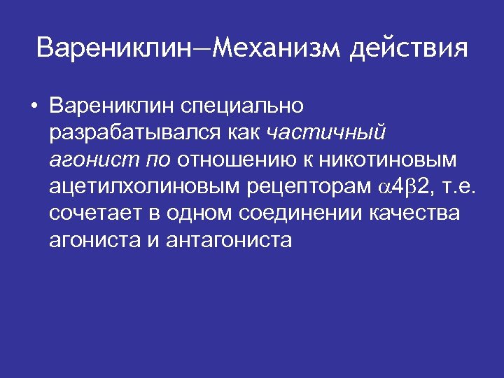 Варениклин—Механизм действия • Варениклин специально разрабатывался как частичный агонист по отношению к никотиновым ацетилхолиновым