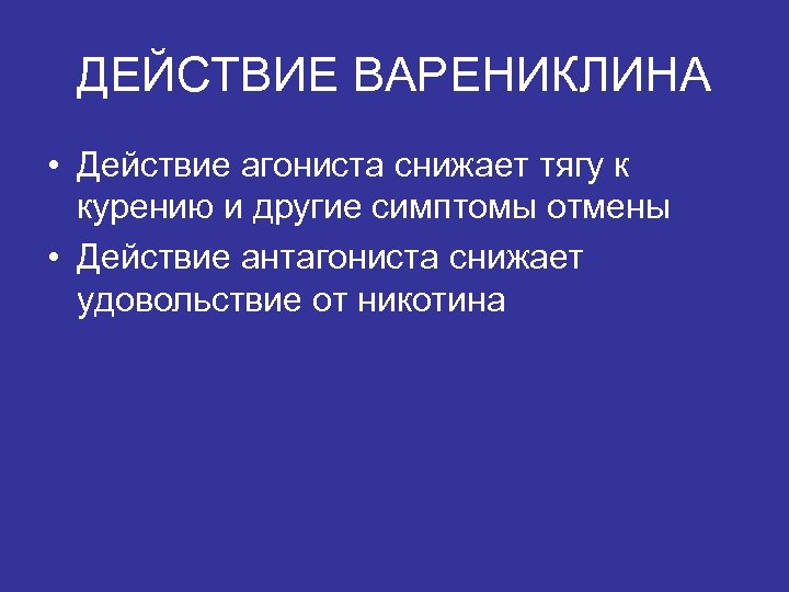 ДЕЙСТВИЕ ВАРЕНИКЛИНА • Действие агониста снижает тягу к курению и другие симптомы отмены •