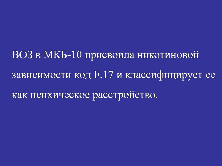 ВОЗ в МКБ-10 присвоила никотиновой зависимости код F. 17 и классифицирует ее как психическое