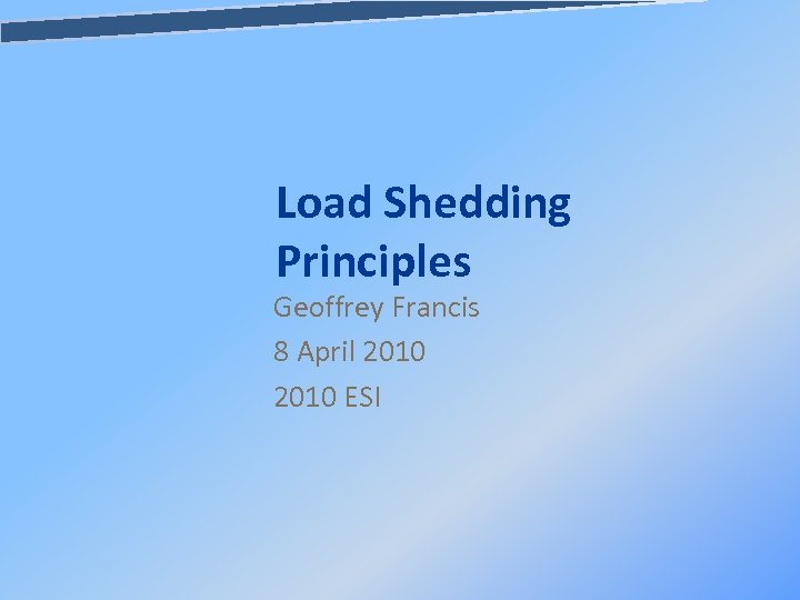 Load Shedding Principles Geoffrey Francis 8 April 2010 ESI 