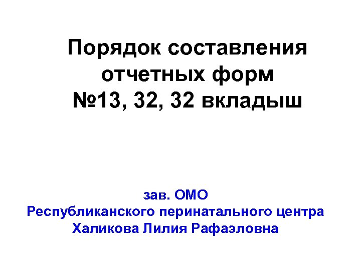 Порядок составления отчетных форм № 13, 32 вкладыш зав. ОМО Республиканского перинатального центра Халикова